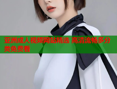 亚洲成人视频网站精选 高清流畅多分类免费看  第1张
