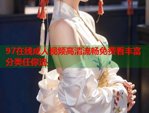 97在线成人视频高清流畅免费看丰富分类任你选  第1张