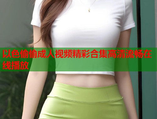 以色偷偷成人视频精彩合集高清流畅在线播放  第1张