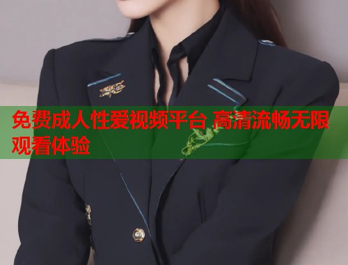 免费成人性爱视频平台 高清流畅无限观看体验  第1张
