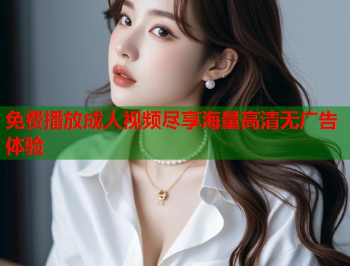 免费播放成人视频尽享海量高清无广告体验  第1张