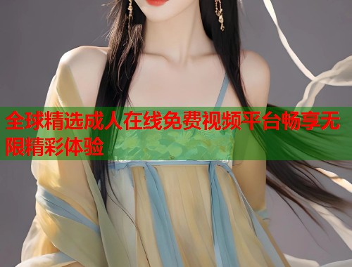 全球精选成人在线免费视频平台畅享无限精彩体验  第1张