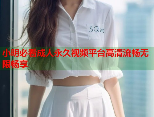 小明必看成人永久视频平台高清流畅无限畅享  第2张