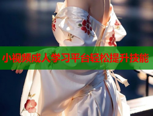 小视频成人学习平台轻松提升技能  第1张