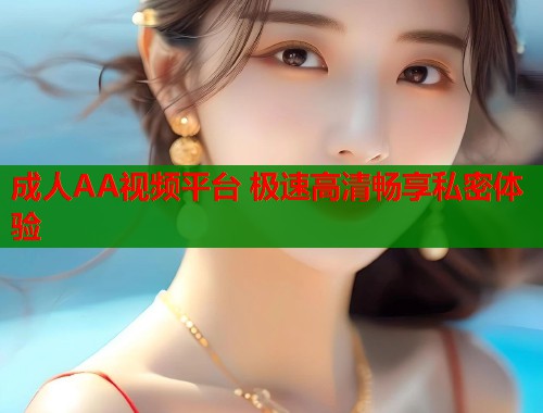 成人AA视频平台 极速高清畅享私密体验  第1张