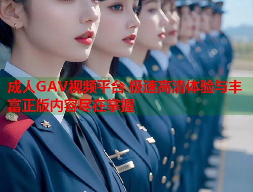 成人GAV视频平台 极速高清体验与丰富正版内容尽在掌握  第2张