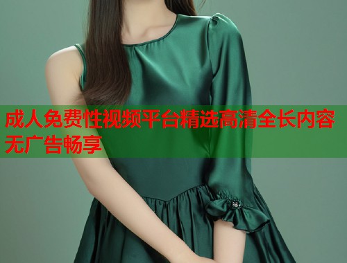 成人免费性视频平台精选高清全长内容无广告畅享  第1张