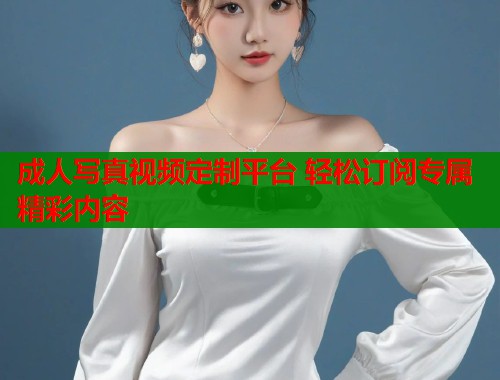 成人写真视频定制平台 轻松订阅专属精彩内容  第1张