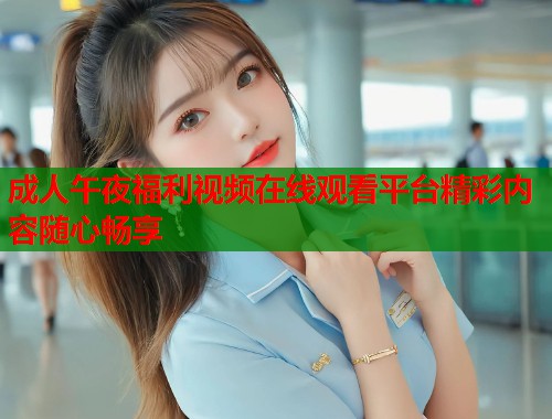 成人午夜福利视频在线观看平台精彩内容随心畅享  第1张