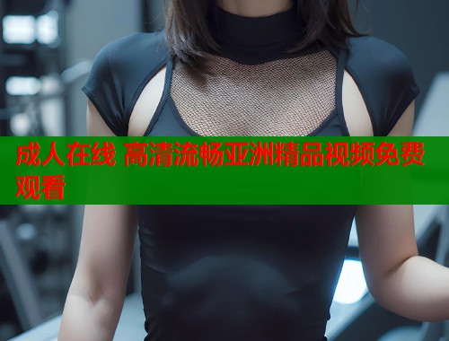 成人在线 高清流畅亚洲精品视频免费观看  第1张