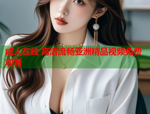 成人在线 高清流畅亚洲精品视频免费观看  第2张