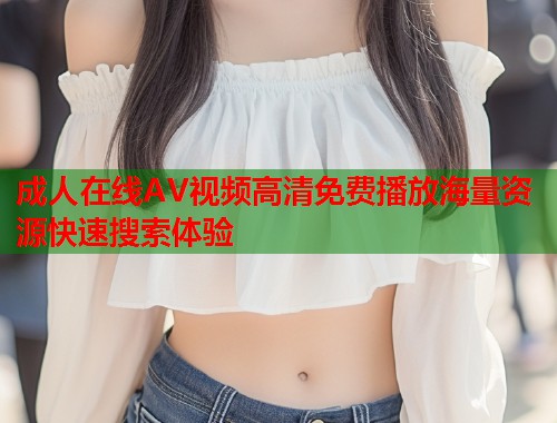 成人在线AV视频高清免费播放海量资源快速搜索体验  第1张