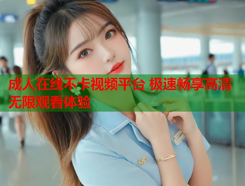 成人在线不卡视频平台 极速畅享高清无限观看体验  第1张