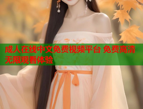 成人在线中文免费视频平台 免费高清无限观看体验  第1张