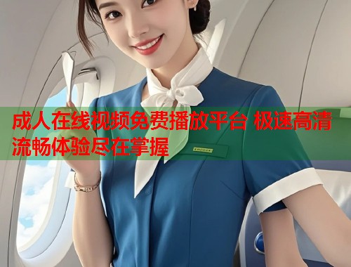 成人在线视频免费播放平台 极速高清流畅体验尽在掌握  第1张