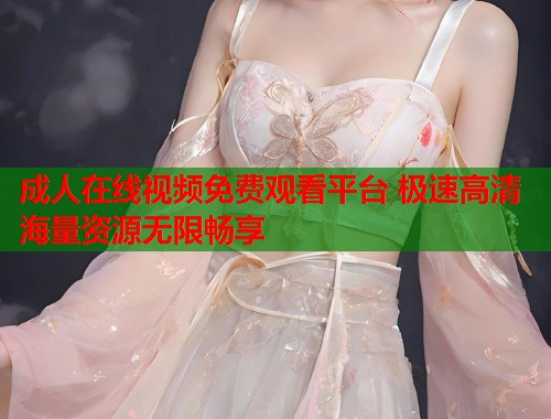 成人在线视频免费观看平台 极速高清海量资源无限畅享  第1张