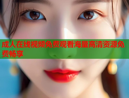 成人在线视频免费观看海量高清资源免费畅享  第2张