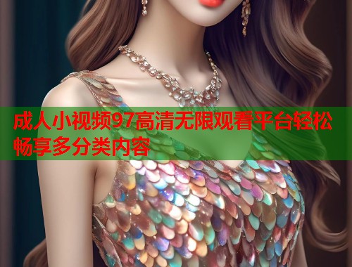 成人小视频97高清无限观看平台轻松畅享多分类内容  第1张