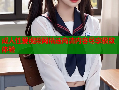 成人性爱视频网精选高清内容尽享极致体验  第1张