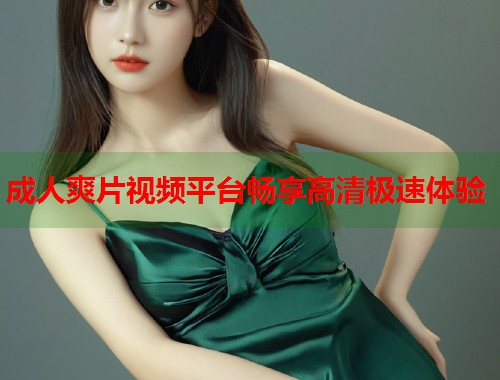 成人爽片视频平台畅享高清极速体验  第1张