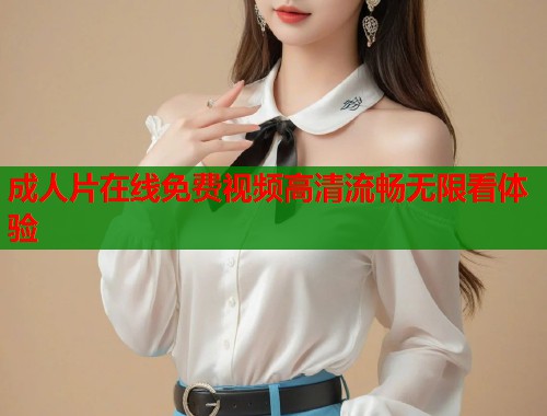 成人片在线免费视频高清流畅无限看体验  第1张