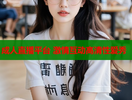 成人直播平台 激情互动高清性爱秀  第1张