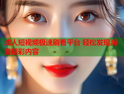 成人短视频极速刷看平台 轻松发现海量精彩内容  第1张