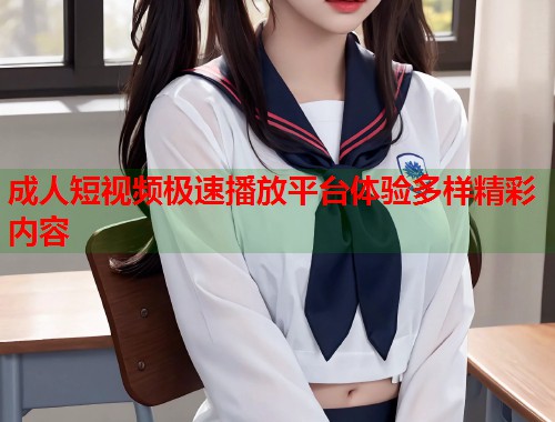 成人短视频极速播放平台体验多样精彩内容  第1张
