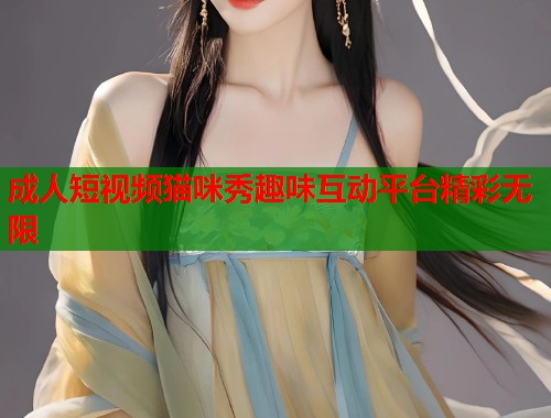 成人短视频猫咪秀趣味互动平台精彩无限  第1张