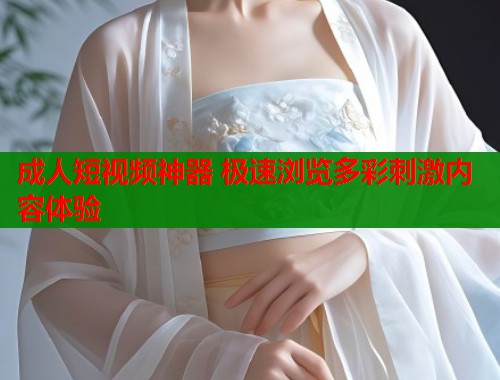 成人短视频神器 极速浏览多彩刺激内容体验  第1张