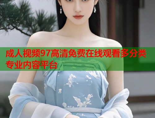 成人视频97高清免费在线观看多分类专业内容平台  第1张