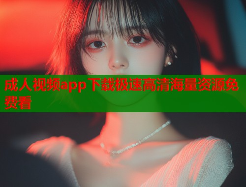 成人视频app下载极速高清海量资源免费看  第1张