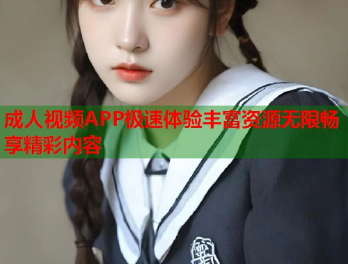 成人视频APP极速体验丰富资源无限畅享精彩内容  第1张