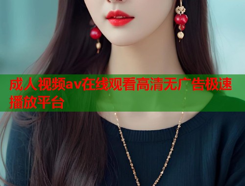 成人视频av在线观看高清无广告极速播放平台  第1张