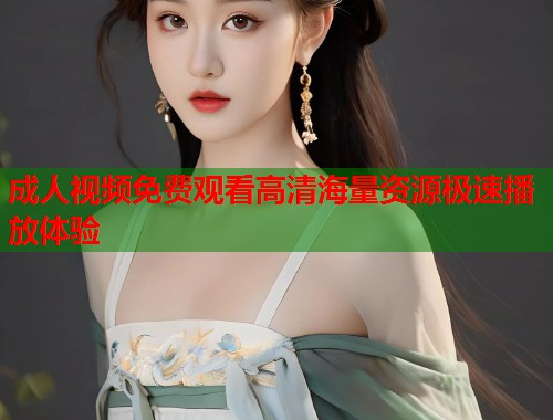 成人视频免费观看高清海量资源极速播放体验  第1张