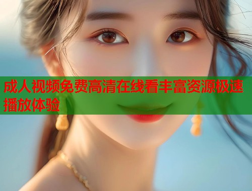 成人视频免费高清在线看丰富资源极速播放体验  第1张