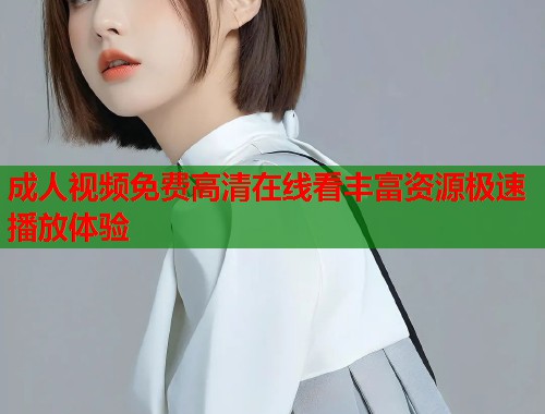 成人视频免费高清在线看丰富资源极速播放体验  第2张