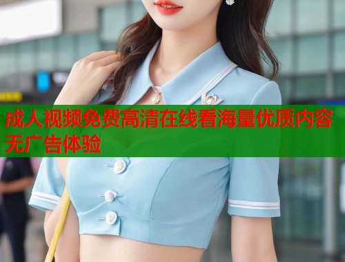成人视频免费高清在线看海量优质内容无广告体验  第1张