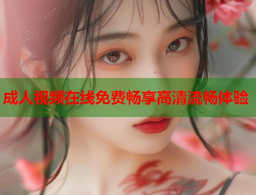 成人视频在线免费畅享高清流畅体验  第1张