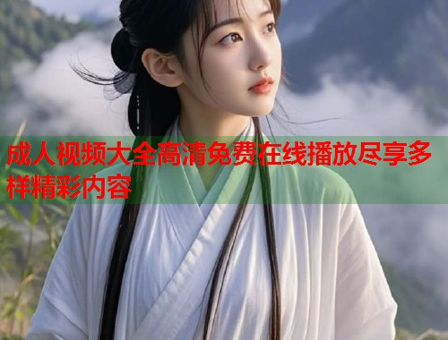 成人视频大全高清免费在线播放尽享多样精彩内容  第1张